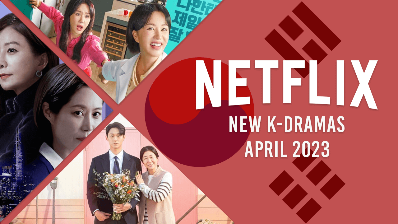 nuevos k dramas en netflix en abril de 2023 nuevos k dramas en netflix en abril de 2023
