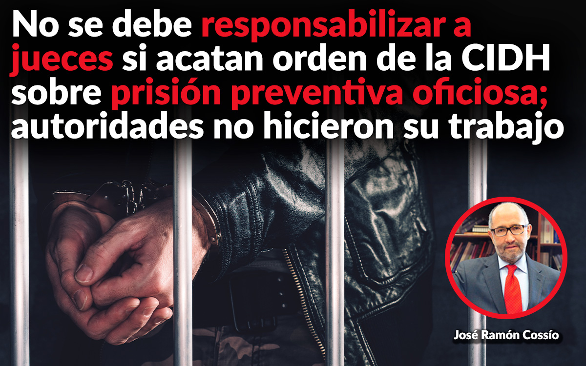 No se debe responsabilizar a jueces si acatan orden de la CIDH sobre prisión preventiva oficiosa; autoridades no hicieron su trabajo: Cossío